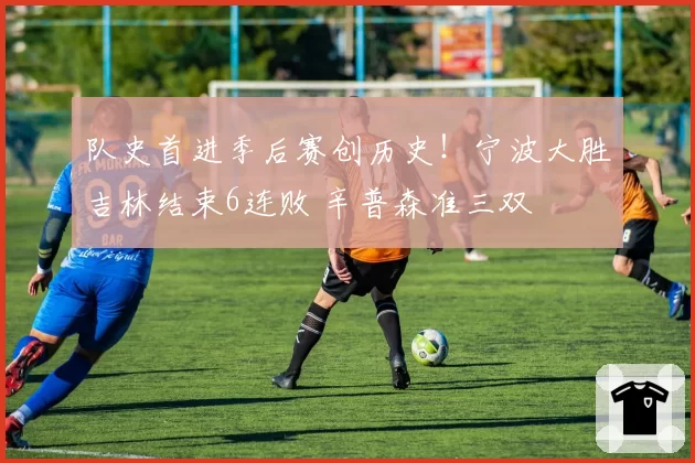 队史首进季后赛创历史！宁波大胜吉林结束6连败 辛普森准三双