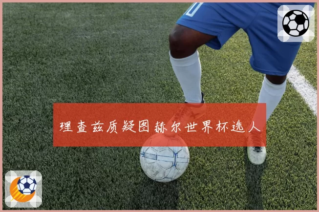 理查兹质疑图赫尔世界杯选人