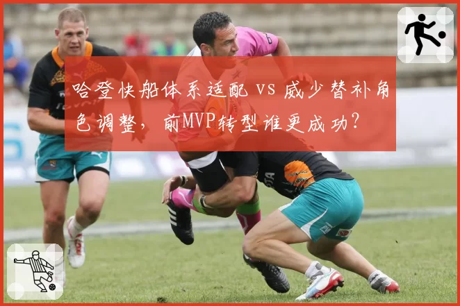 哈登快船体系适配 vs 威少替补角色调整，前MVP转型谁更成功？