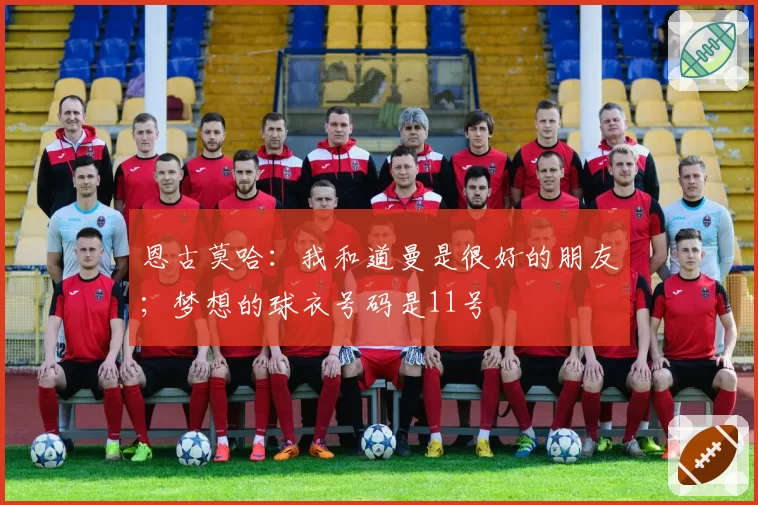 恩古莫哈：我和道曼是很好的朋友；梦想的球衣号码是11号