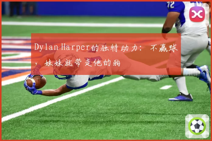 Dylan Harper的独特动力：不赢球，妹妹就带走他的狗