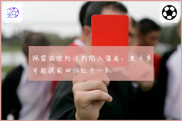 佩雷兹续约谈判陷入僵局，里卡多可能提前回归红牛一队