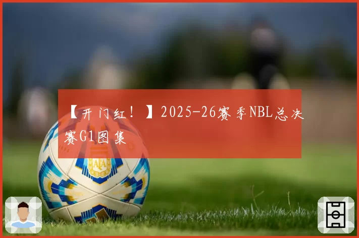 【开门红！】2025-26赛季NBL总决赛G1图集