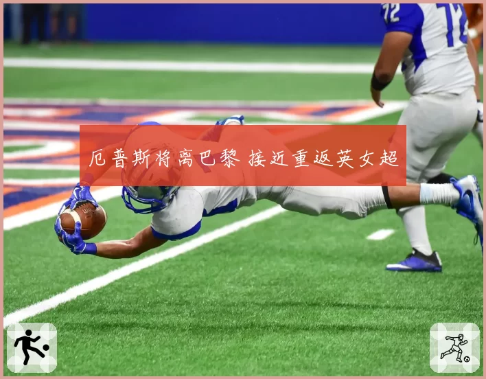 厄普斯将离巴黎 接近重返英女超