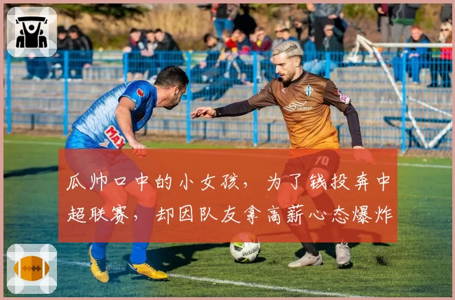 瓜帅口中的小女孩,为了钱投奔中超联赛,却因队友拿高薪心态爆炸