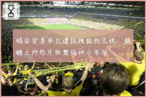 锡安背身单打遭拉拽裁判无视，鹈鹕主帅怒斥联盟偏袒小市场