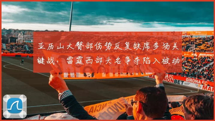 亚历山大臀部伤势反复缺席多场关键战，雷霆西部头名争夺陷入被动急盼回归？