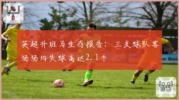 英超升班马生存报告：三支球队客场场均失球高达2.1个