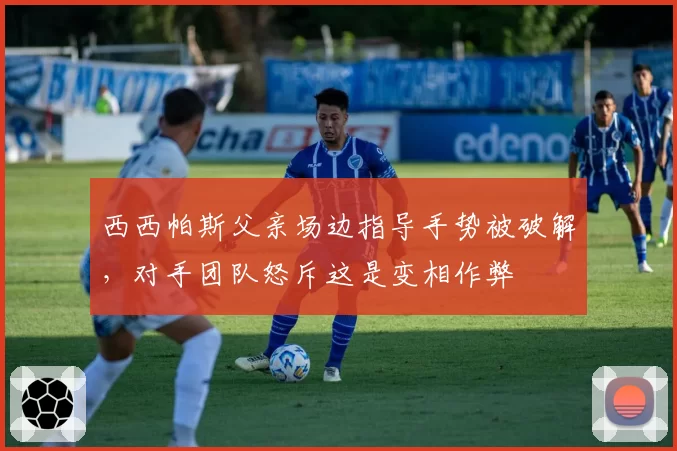 西西帕斯父亲场边指导手势被破解，对手团队怒斥这是变相作弊