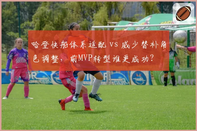 哈登快船体系适配 vs 威少替补角色调整，前MVP转型谁更成功？