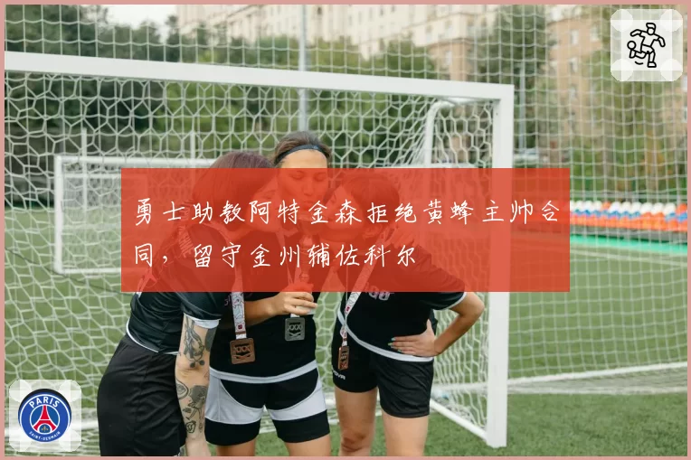 勇士助教阿特金森拒绝黄蜂主帅合同，留守金州辅佐科尔