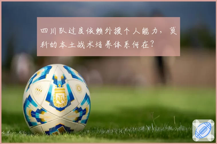 四川队过度依赖外援个人能力，莫科的本土战术培养体系何在？