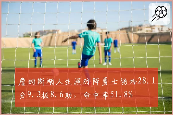 詹姆斯湖人生涯对阵勇士场均28.1分9.3板8.6助，命中率51.8%