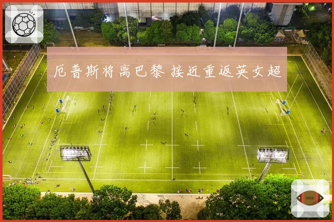 厄普斯将离巴黎 接近重返英女超